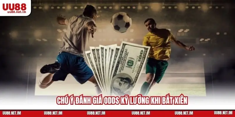 Chú ý đánh giá Odds kỹ lưỡng khi bắt xiên